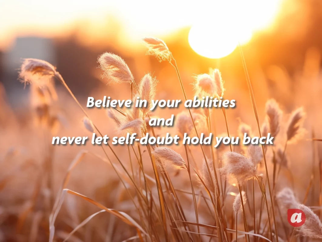 Believe in your abilities and never let self-doubt hold you back